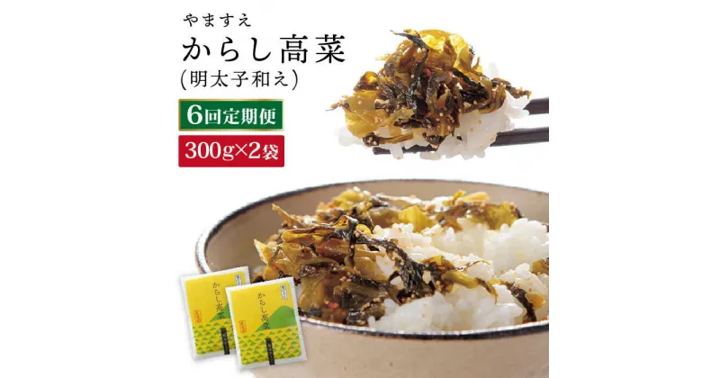 【ふるさと納税】【 全6回 定期便 】明太子入り からし高菜 600g （ 300g × 2袋 ） 糸島市 / やますえ [AKA057] 明太高菜 ご飯のお供 32000円 常温