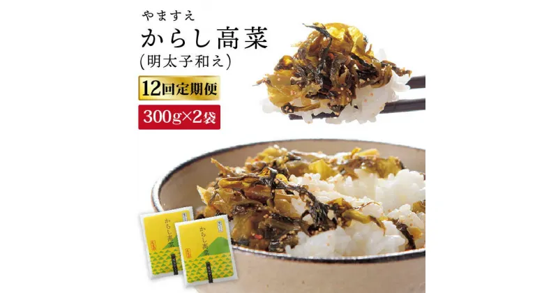 【ふるさと納税】【 全12回 定期便 】明太子入り からし高菜 600g （ 300g × 2袋 ） 糸島市 / やますえ [AKA058] 明太高菜 ご飯のお供 63000円 常温