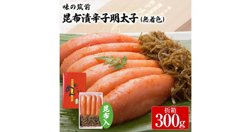 【ふるさと納税】味の筑前 昆布漬辛子明太子 300g（無着色）昆布付（折箱）明太子 めんたいこ 福岡 冷凍 魚介類 魚介 海鮮 グルメ ご飯のお供 おつまみ 魚卵 白米 ご当地グルメ 九州 明太茶漬け 昆布