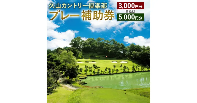 【ふるさと納税】＜選べる 金額＞久山カントリー倶楽部 プレー補助券 3000円分 または 5000円分 ゴルフプレー補助券 利用補助券 ゴルフ チケット レジャー 体験 福岡県 久山町 九州 送料無料