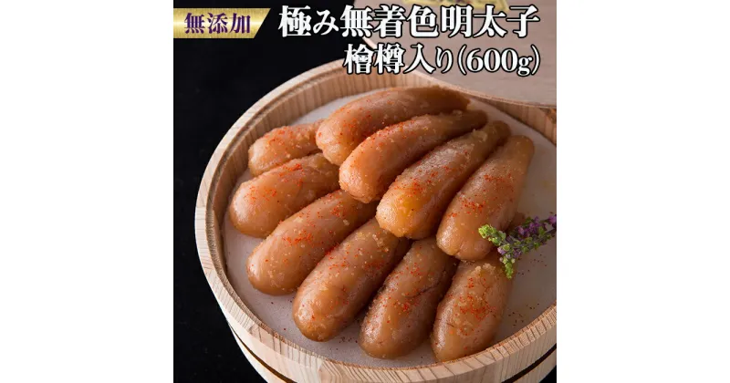 【ふるさと納税】「無添加」極み無着色明太子　檜樽入り 600g（300g ×2）