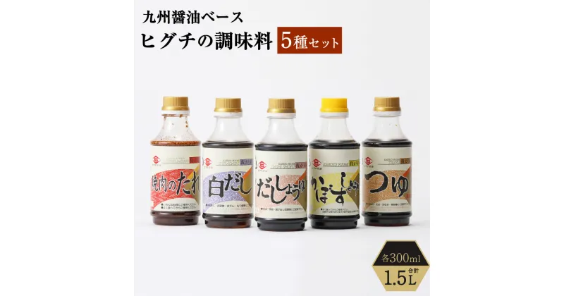 【ふるさと納税】ヒグチの調味料 5種セット 300ml×5種 合計1.5L だし醤油 白だし つゆ 焼肉のたれ かぼすしょうゆ 醤油 しょうゆ たれ だし 調味料 セット 国内産 福岡県産 大刀洗町 送料無料