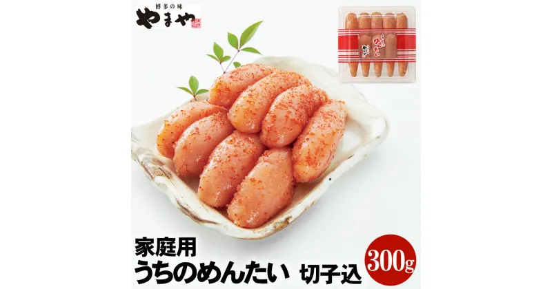 【ふるさと納税】【ご家庭用明太子】やまや うちのめんたい 切子込 300g 味と品質は贈答品と一緒 辛子明太子 めんたいこ 海鮮 魚卵 おつまみ ご飯のお供 冷蔵 福岡 九州 送料無料